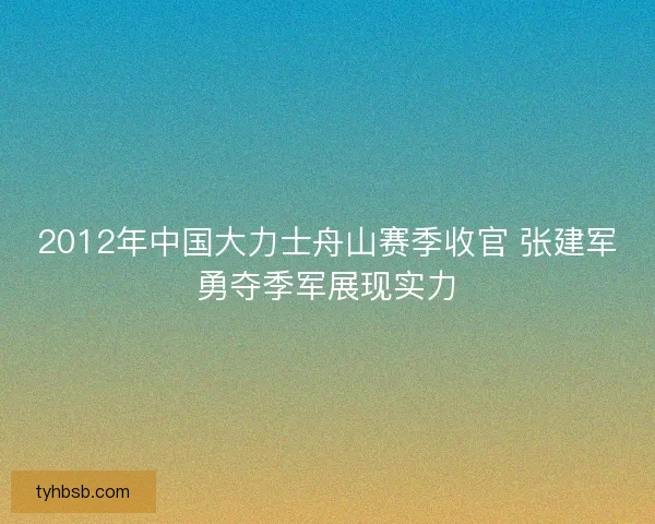 2012年中国大力士舟山赛季收官 张建军勇夺季军展现实力