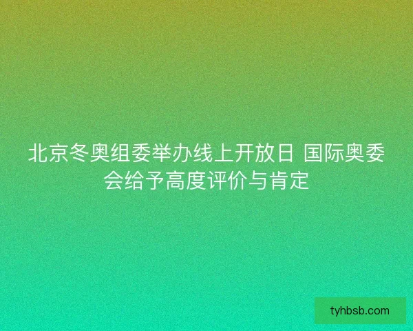 北京冬奥组委举办线上开放日 国际奥委会给予高度评价与肯定