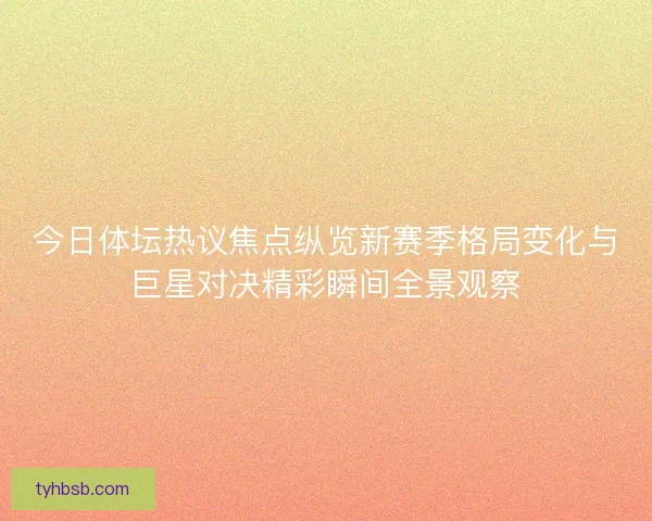 今日体坛热议焦点纵览新赛季格局变化与巨星对决精彩瞬间全景观察